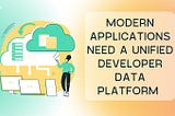 Modern Applications Need a Developer Data Platform