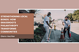 Strengthening Local Bonds: How Grassroots Philanthropy Transforms Communities — Glenn Hechler I…