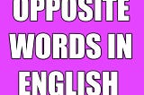 300+ Opposite words in english | opposite words