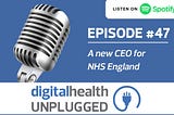 Digital Health Unplugged: A new CEO for NHS England