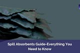 Spill Absorbents Guide- Everything You Need to Know — Sorbene