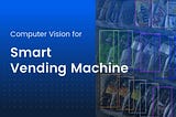 Computer Vision for Smart Vending Machines: How It Works and What Data You Need