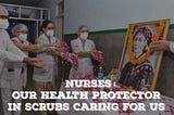 Nurses : Our health protector in scrubs caring for us