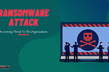 Evolution of Ransomware: Growing Threat To The Organizations