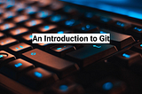 An Introduction to Git