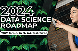 Data Science Roadmap 2024: Fast Track Your Career in Data Science