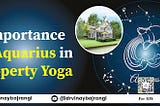 What Is the Importance Of Aquarius In Property Yoga?