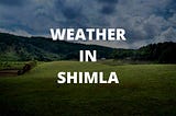 Weather in Shimla | What is the best time to visit Shimla?