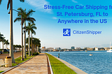 Stress-Free Car Shipping from St. Petersburg, Florida with CitizenShipper: Your Comprehensive Guide for 2024