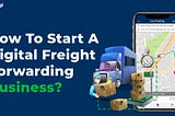 How To Start A Digital Freight Forwarding Business?
