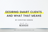 Desiring smart clients and what that means — Christine Means Business