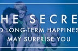 The Secret To Long-Term Happiness May Surprise You