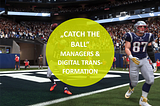 “Catch the ball” — Managers in the age of digital transformation