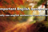 Important English Sentences, daily use english sentences conversations