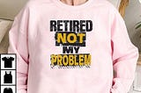 Retired Not My Problem Shirt