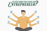 So You Think You Can Be An Entrepreneur?
