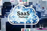 Choosing the Right SaaS Platform for Your Business: Factors to Consider