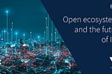 Open Ecosystems are the future of Industrial IoT