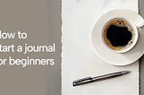 How to start journaling for beginners