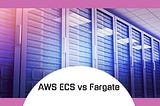 AWS ECS vs Fargate: Which is Best for Your Business?