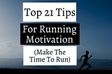 Top 21 Tips For Running Motivation (Make The Time To Run)