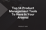 Top 14 Product Management Tools to Have in Your Arsenal