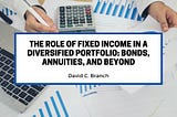 The Role of Fixed Income in a Diversified Portfolio: Bonds, Annuities, and Beyond
