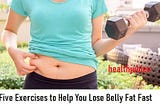 Five Exercises to Help You Lose Belly Fat Fast