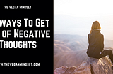 10 ways To Get Rid of Negative Thoughts — The Vegan Mindset