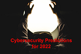 If History Could Indicate The Future….. Cybersecurity Predictions for 2022