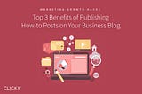 Top 3 Benefits of Publishing How-to Posts on Your Business Blog