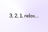 3, 2, 1, relax…