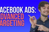 Facebook Ads, Advanced Targeting and Audience Selection 2020