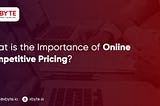 What is the Importance of Online Competitive Pricing?