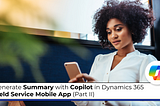 Generate Summary with Copilot in Dynamics 365 Field Service Mobile App (Part II)