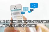 SMS Marketing Is Not Dead! Use It Right And Win Customers