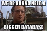 We are gonna need a bigger database