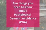 faded image of toddler with arms up and text reading ten things you need to know about pathological demand avoidance