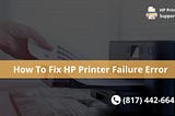How To Fix (817) 442–6643 HP Printer Failure Error
