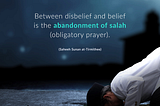 Between disbelief and belief is the abandonment of salah (obligatory prayer)