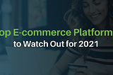 Top E-commerce Platforms to Watch Out for 2021