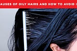 The Main Cause of Oily Hairs or Greasy Hairs, How you can Avoid it what should you use to avoid it…