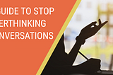 A Guide to Stop Overthinking Conversations