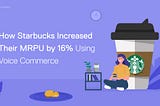 How Starbucks Increased Their MRPU by 16% Using Voice Commerce