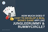 How much does it cost to develop a Real Money Game App like JungleeRummy & RummyCircle?