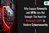 Why Legacy Firewalls and VPNs Are Not Enough: The Need for Network VAPT in Modern Cybersecurity