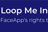 Loop Me In: FaceApp’s Rights to Your Face