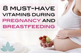 8 Must-Have Vitamins During Pregnancy and Breastfeeding