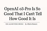 OpenAI o3-Pro Is So Good That I Can’t Tell How Good It Is
