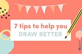 7 amazing tips to help you draw better.